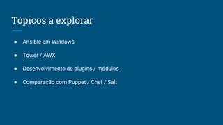 Tópicos a explorar
● Ansible em Windows
● Tower / AWX
● Desenvolvimento de plugins / módulos
● Comparação com Puppet / Chef / Salt
 