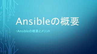 Ansibleの概要
・Ansibleの概要とメリット
 