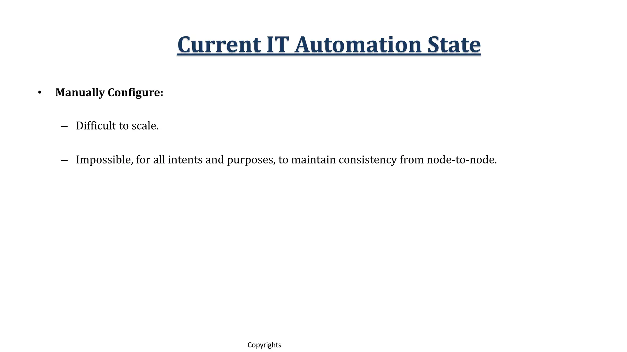 10
Copyrights
• Manually Configure:
– Difficult to scale.
– Impossible, for all intents and purposes, to maintain consistency from node-to-node.
Current IT Automation State
 