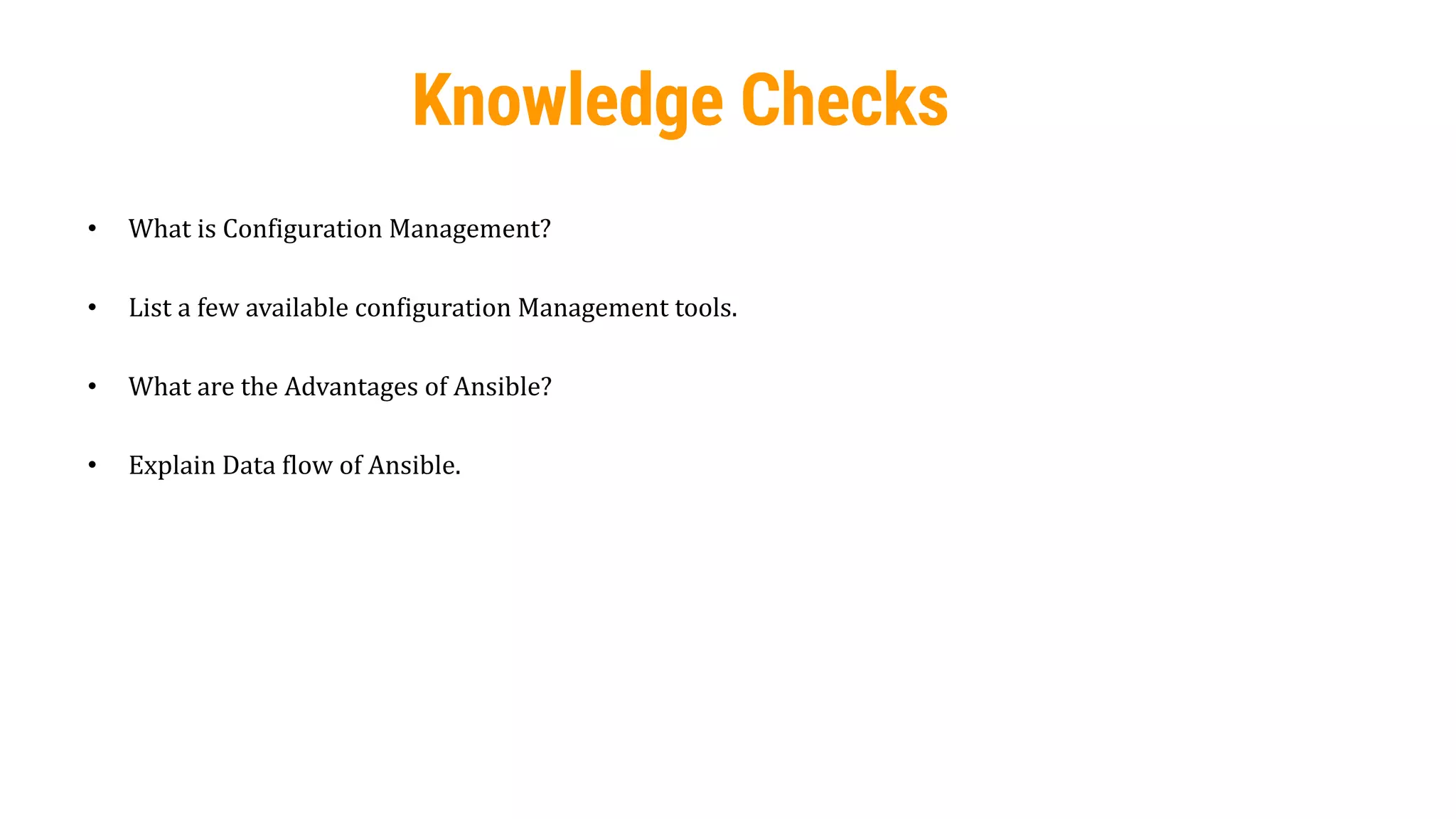 21
• What is Configuration Management?
• List a few available configuration Management tools.
• What are the Advantages of Ansible?
• Explain Data flow of Ansible.
Knowledge Checks
 