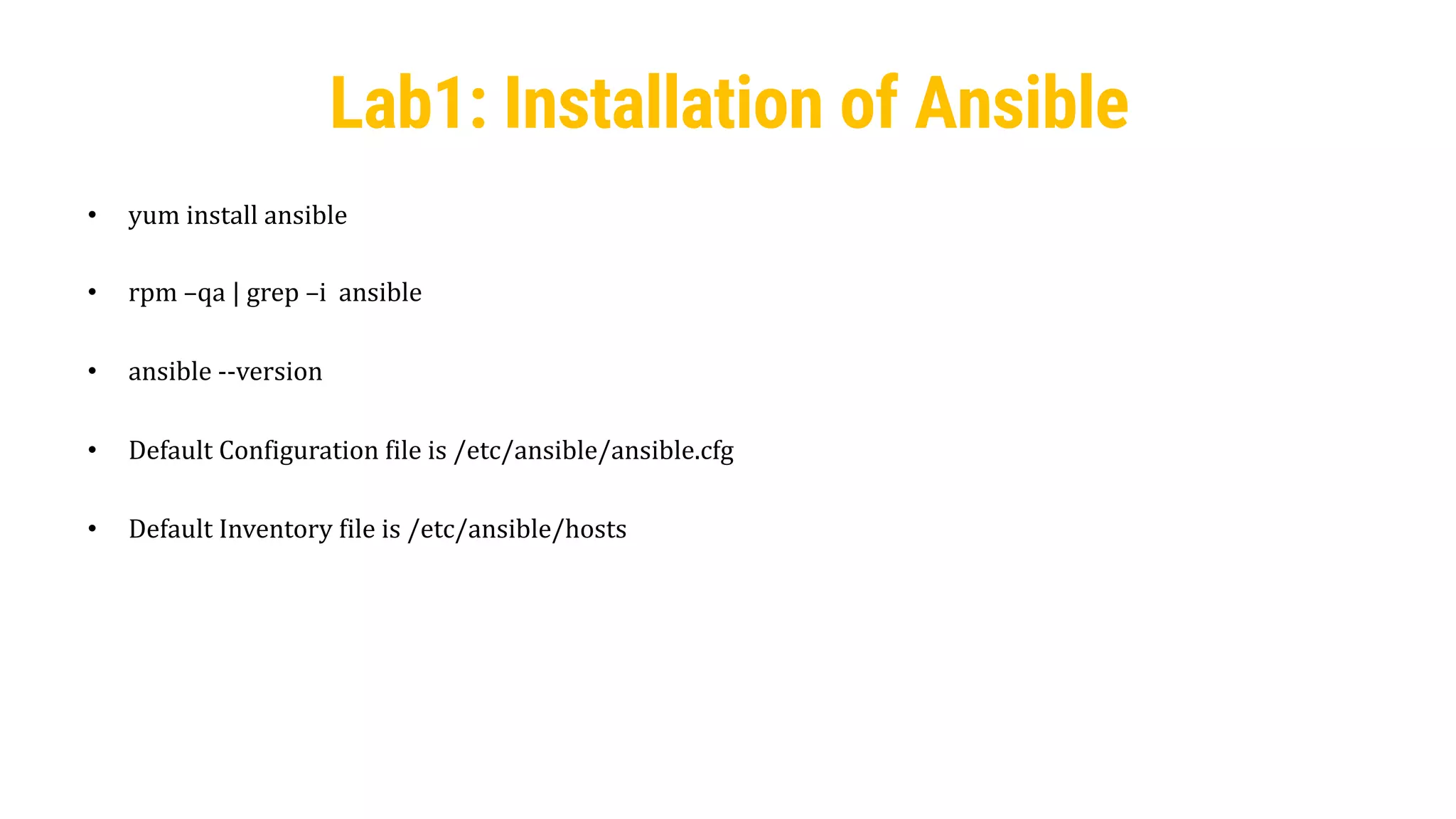 25
• yum install ansible
• rpm –qa | grep –i ansible
• ansible --version
• Default Configuration file is /etc/ansible/ansible.cfg
• Default Inventory file is /etc/ansible/hosts
Lab1: Installation of Ansible
 