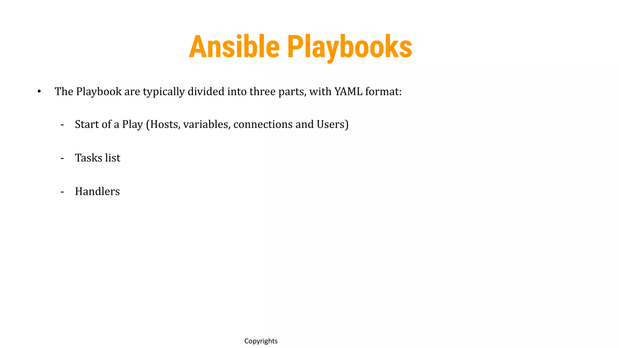 65
Copyrights
• The Playbook are typically divided into three parts, with YAML format:
- Start of a Play (Hosts, variables, connections and Users)
- Tasks list
- Handlers
Ansible Playbooks
 
