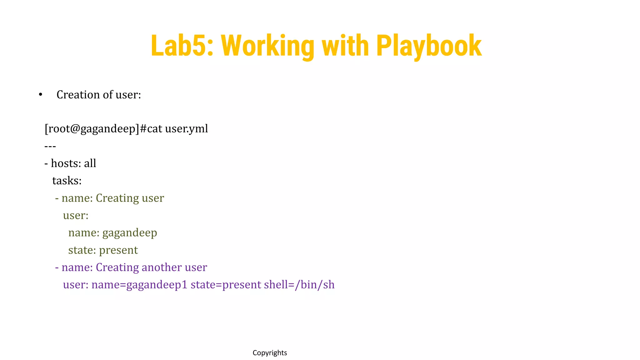 82
Copyrights
• Creation of user:
[root@gagandeep]#cat user.yml
---
- hosts: all
tasks:
- name: Creating user
user:
name: gagandeep
state: present
- name: Creating another user
user: name=gagandeep1 state=present shell=/bin/sh
Lab5: Working with Playbook
 