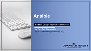 Ansible
by DevOps University
Certified DevOps Foundation Workshop
https://www.devopsuniversity.org/
 
