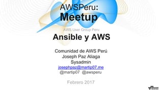 Ansible y AWS
AWS User Group Peru
AWSPeru:
Meetup
Comunidad de AWS Perú
Joseph Paz Aliaga
Sysadmin
josephpaz@martip07.me
@martip07 @awsperu
Febrero 2017
 