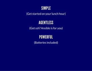 SIMPLE 
(Get started on your lunch hour) 
AGENTLESS 
(Got ssh? Ansible is for you) 
POWERFUL 
(Batteries included) 
 