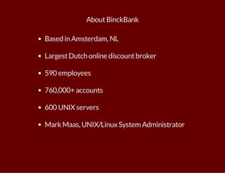 About BinckBank 
Based in Amsterdam, NL 
Largest Dutch online discount broker 
590 employees 
760,000+ accounts 
600 UNIX servers 
Mark Maas, UNIX/Linux System Administrator 
 