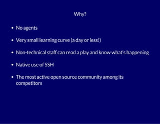 Why? 
No agents 
Very small learning curve (a day or less!) 
Non-technical staff can read a play and know what's happening 
Native use of SSH 
The most active open source community among its 
competitors 
 