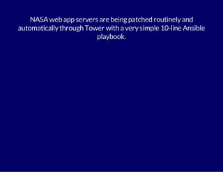 NASA web app servers are being patched routinely and 
automatically through Tower with a very simple 10-line Ansible 
playbook. 
 