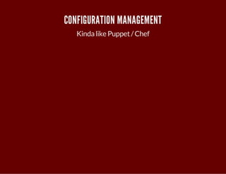 CONFIGURATION MANAGEMENT 
Kinda like Puppet / Chef 
 