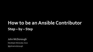 How to be an Ansible Contributor
Step – by – Step
Developer Advocate, Cisco
@johnamcdonough
John McDonough
 