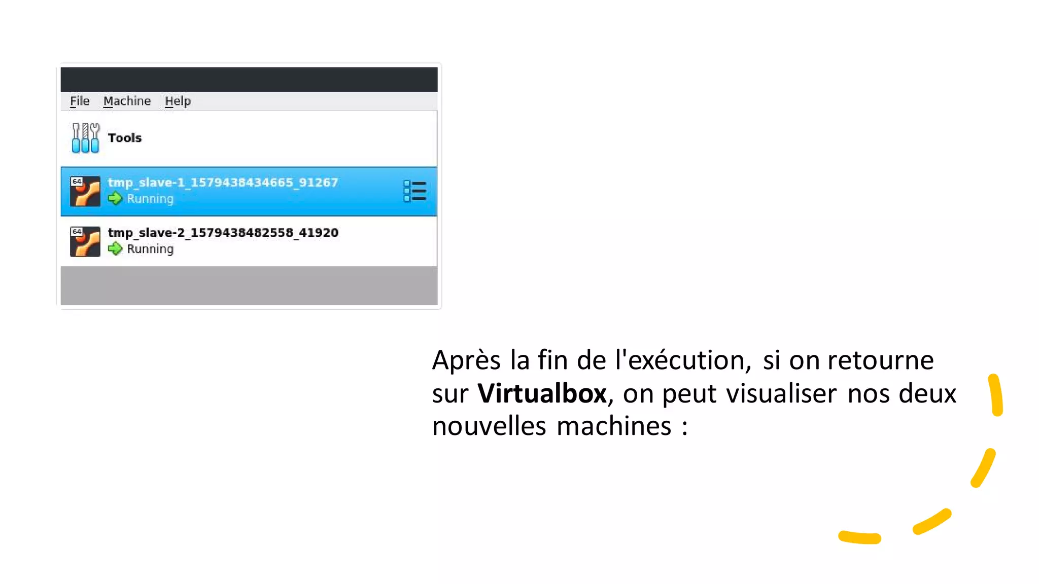 Après la fin de l'exécution, si on retourne
sur Virtualbox, on peut visualiser nos deux
nouvelles machines :
 