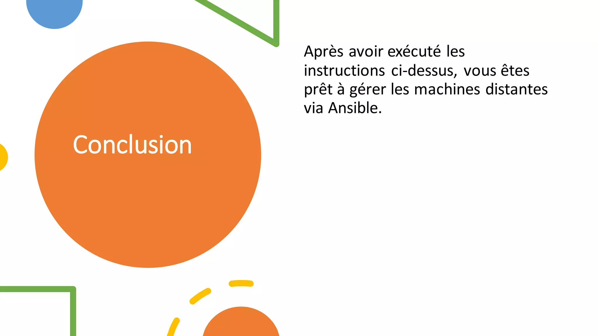 Conclusion
Après avoir exécuté les
instructions ci-dessus, vous êtes
prêt à gérer les machines distantes
via Ansible.
 
