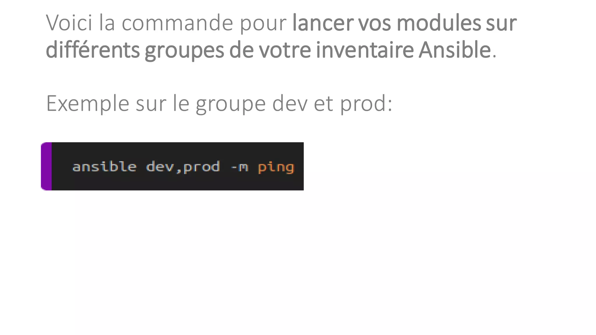 Voici la commande pour lancer vos modules sur
différents groupes de votre inventaire Ansible.
Exemple sur le groupe dev et prod:
 