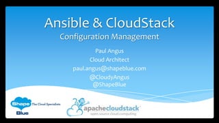 Ansible & CloudStack
Configuration Management
Paul Angus
Cloud Architect
paul.angus@shapeblue.com
@CloudyAngus
@ShapeBlue

 