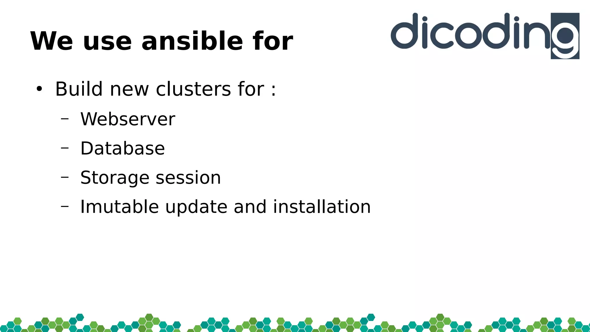We use ansible for
●
Build new clusters for :
– Webserver
– Database
– Storage session
– Imutable update and installation
 