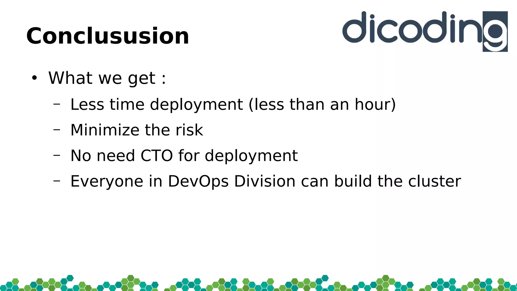 Conclususion
●
What we get :
– Less time deployment (less than an hour)
– Minimiie the risk
– No need CTO for deployment
– Everyone in DevOps Division can build the cluster
 