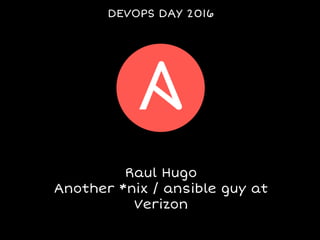 DEVOPS DAY 2016
Raul Hugo
Another *nix / ansible guy at
Verizon
 