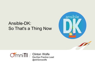 / Clinton Wolfe
DevOps Practice Lead
@clintoncwolfe
Ansible-DK:
So That's a Thing Now
 
