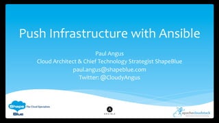 Push	
  Infrastructure	
  with	
  Ansible	
  	
  
Paul	
  Angus	
  
Cloud	
  Architect	
  &	
  Chief	
  Technology	
  Strategist	
  ShapeBlue	
  
paul.angus@shapeblue.com	
  
Twitter:	
  @CloudyAngus	
  
 