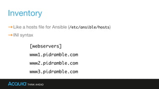 Inventory
Like a hosts ﬁle for Ansible (/etc/ansible/hosts)

INI syntax
[webservers]
www1.pidramble.com
www2.pidramble.com...