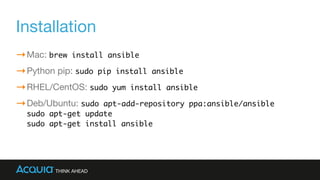 Installation
Mac: brew install ansible

Python pip: sudo pip install ansible

RHEL/CentOS: sudo yum install ansible

Deb/U...