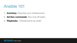 Ansible 101
1. Inventory: Describe your infrastructure

2. Ad-Hoc commands: Run one-oﬀ tasks

3. Playbooks: "Infrastructur...
