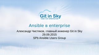 Ansible в enterprise
Александр Чистяков, главный инженер Git in Sky
29.09.2015
SPb Ansible Users Group
 