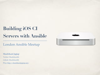 Building iOS CI
Servers with Ansible
London Ansible Meetup
Shashikant Jagtap
Twitter: Shashikant86
Github: Shashikant86
Blog: http://shashikantjagtap.net/
 