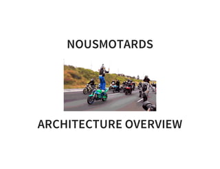 NOUSMOTARDS
ARCHITECTURE OVERVIEW
 