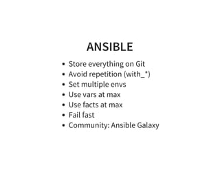 ANSIBLE
Store everything on Git
Avoid repetition (with_*)
Set multiple envs
Use vars at max
Use facts at max
Fail fast
Community: Ansible Galaxy
 