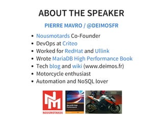 ABOUT THE SPEAKER
PIERRE MAVRO / @DEIMOSFR
Co-Founder
DevOps at
Worked for and
Wrote
Tech and (www.deimos.fr)
Motorcycle enthusiast
Automation and NoSQL lover
Nousmotards
Criteo
RedHat Ullink
MariaDB High Performance Book
blog wiki
 
