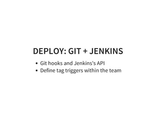 DEPLOY: GIT + JENKINS
Git hooks and Jenkins's API
Define tag triggers within the team
 
