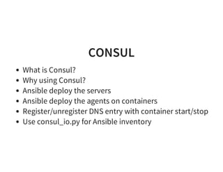 CONSUL
What is Consul?
Why using Consul?
Ansible deploy the servers
Ansible deploy the agents on containers
Register/unregister DNS entry with container start/stop
Use consul_io.py for Ansible inventory
 