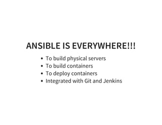 ANSIBLE IS EVERYWHERE!!!
To build physical servers
To build containers
To deploy containers
Integrated with Git and Jenkins
 
