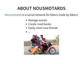 ABOUT NOUSMOTARDS
is a social network for bikers made by bikers:Nousmotards
Manage events
Create road books
Easily meet new friends
...
 