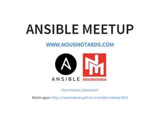 ANSIBLE MEETUP
WWW.NOUSMOTARDS.COM
/
Watch again:
Pierre Mavro @deimosfr
http://nousmotards.github.io/ansible-meetup-0915
 