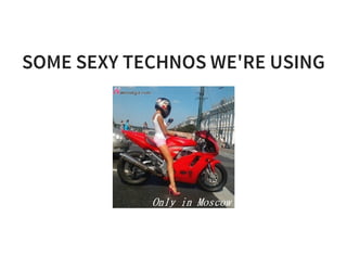 SOME SEXY TECHNOS WE'RE USING
 