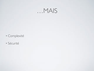 …MAIS
• Complexité
• Sécurité
 