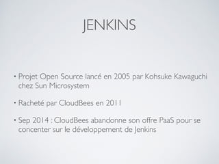 JENKINS
• un ordonnanceur : exécuter des jobs démarrés par des
triggers
• Orienté Java à l’origine... (support JDK, maven....