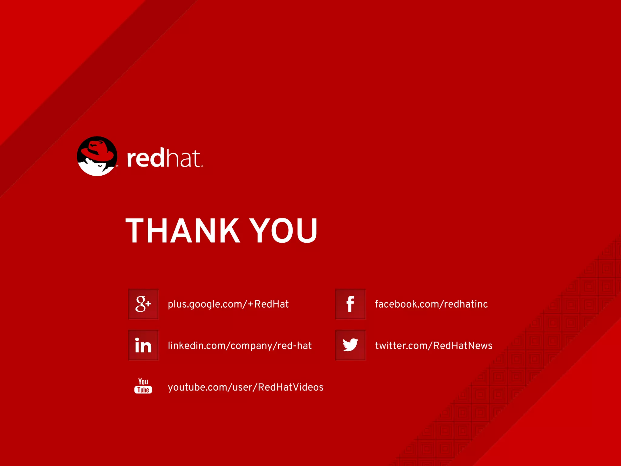 THANK YOU
plus.google.com/+RedHat
linkedin.com/company/red-hat
youtube.com/user/RedHatVideos
facebook.com/redhatinc
twitter.com/RedHatNews
 