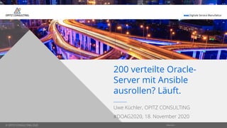 © OPITZ CONSULTING 2020 öffentlich
 Digitale Service Manufaktur
© OPITZ CONSULTING 2020
Uwe Küchler, OPITZ CONSULTING
#DOAG2020, 18. November 2020
200 verteilte Oracle-
Server mit Ansible
ausrollen? Läuft.
 