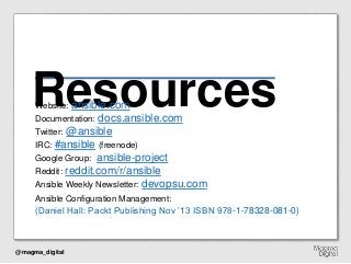 @magma_digital
ResourcesWebsite: ansible.com
Documentation: docs.ansible.com
Twitter: @ansible
IRC: #ansible (freenode)
Go...