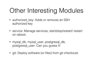 Other Interesting Modules
• authorized_key: Adds or removes an SSH
authorized key
• service: Manage services, start/stop/restart/ restart
on reboot.
• mysql_db, mysql_user, postgresql_db,
postgresql_user: Can you guess it!
• git: Deploy software (or ﬁles) from git checkouts
 
