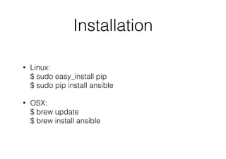 Installation
• Linux: 
$ sudo easy_install pip 
$ sudo pip install ansible
• OSX: 
$ brew update 
$ brew install ansible
 