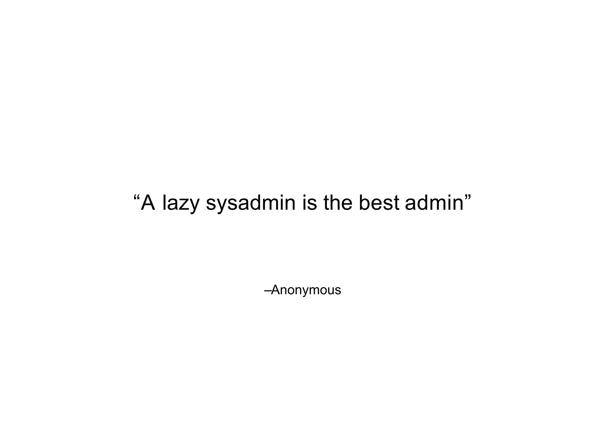 –Anonymous
“A lazy sysadmin is the best admin”
 
