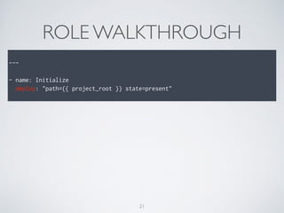 ROLE WALKTHROUGH
!
---
!
- name: Initialize
deploy: "path={{ project_root }} state=present"
21
 