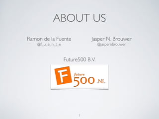 ABOUT US
3
Ramon de la Fuente	

@f_u_e_n_t_e
Jasper N. Brouwer	

@jaspernbrouwer
Future500 B.V.
 