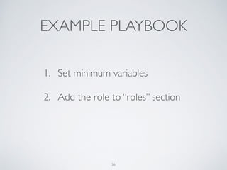 EXAMPLE PLAYBOOK
1. Set minimum variables	

2. Add the role to “roles” section
36
 