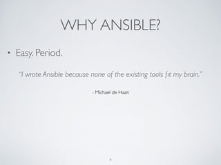 WHY ANSIBLE?
• Easy. Period.
4
“I wrote Ansible because none of the existing tools ﬁt my brain.” 	

!
- Michael de Haan
 
